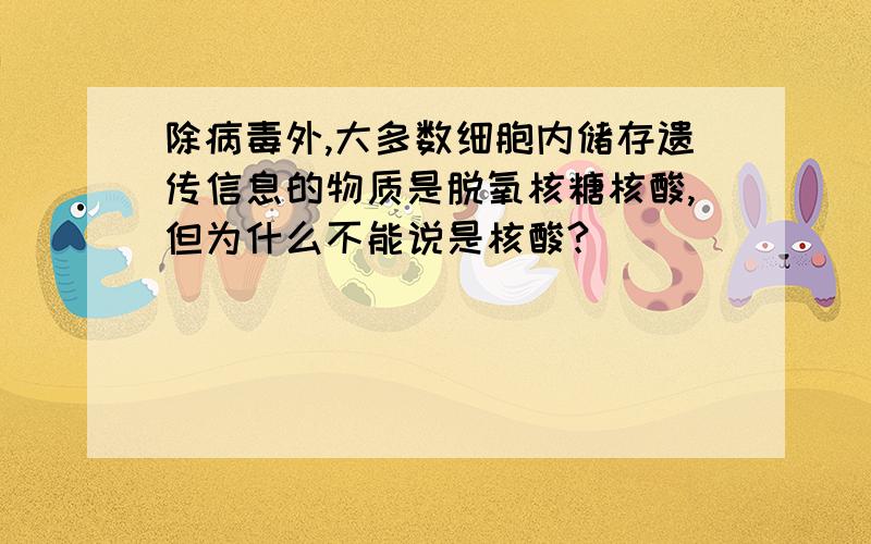 除病毒外,大多数细胞内储存遗传信息的物质是脱氧核糖核酸,但为什么不能说是核酸?