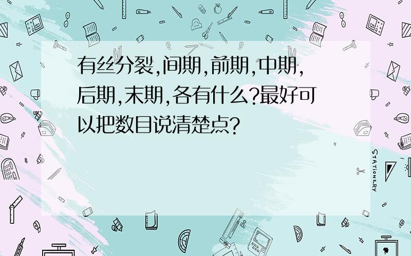 有丝分裂,间期,前期,中期,后期,末期,各有什么?最好可以把数目说清楚点?