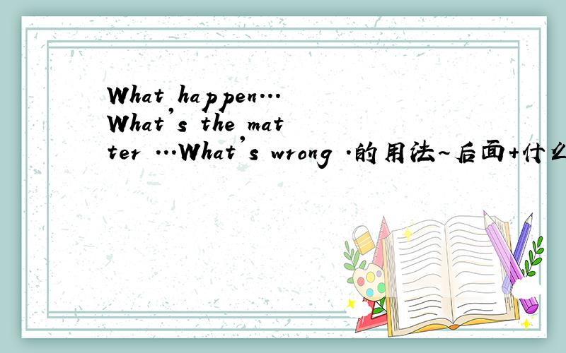 What happen...What's the matter ...What's wrong .的用法～后面+什么?