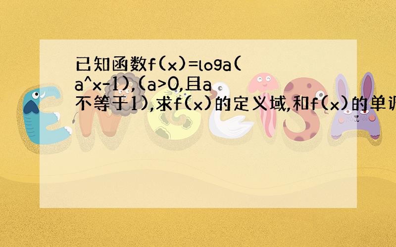 已知函数f(x)=loga(a^x-1),(a>0,且a不等于1),求f(x)的定义域,和f(x)的单调性