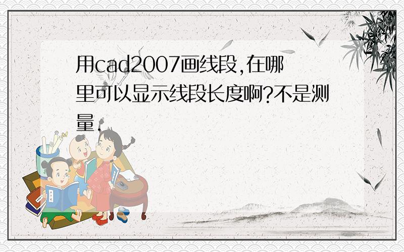 用cad2007画线段,在哪里可以显示线段长度啊?不是测量.