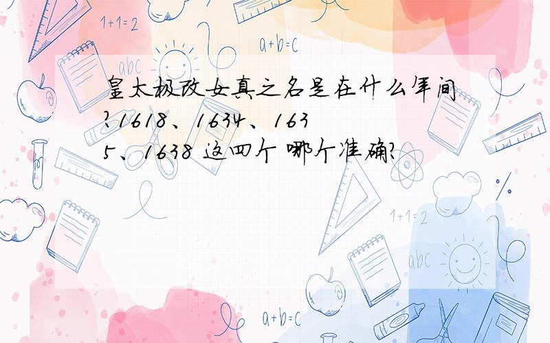 皇太极改女真之名是在什么年间?1618、1634、1635、1638 这四个 哪个准确?