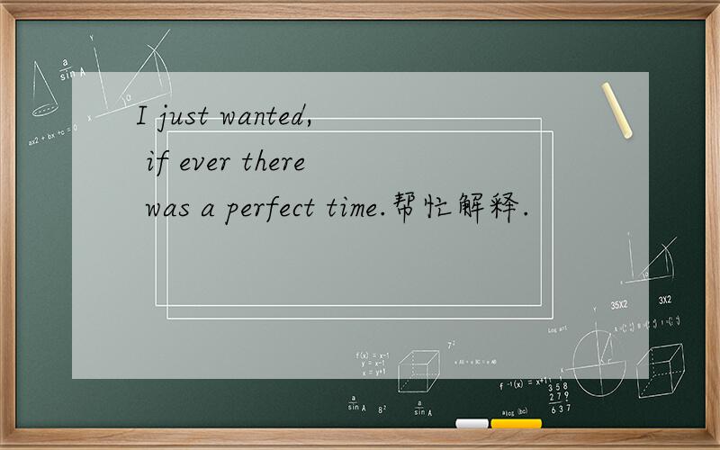 I just wanted, if ever there was a perfect time.帮忙解释.