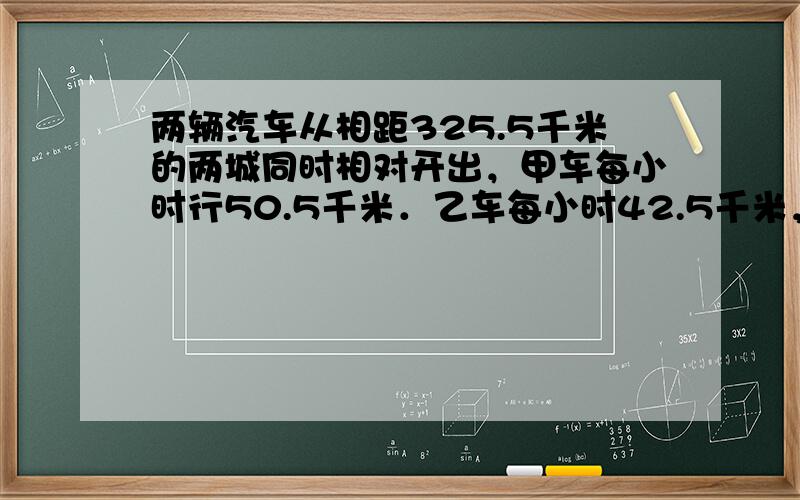 两辆汽车从相距325.5千米的两城同时相对开出，甲车每小时行50.5千米．乙车每小时42.5千米，经过几小时两车相遇？相