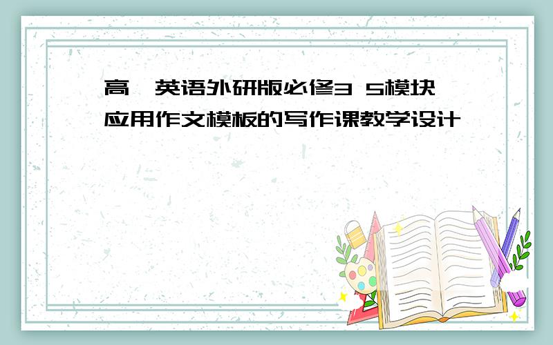 高一英语外研版必修3 5模块应用作文模板的写作课教学设计