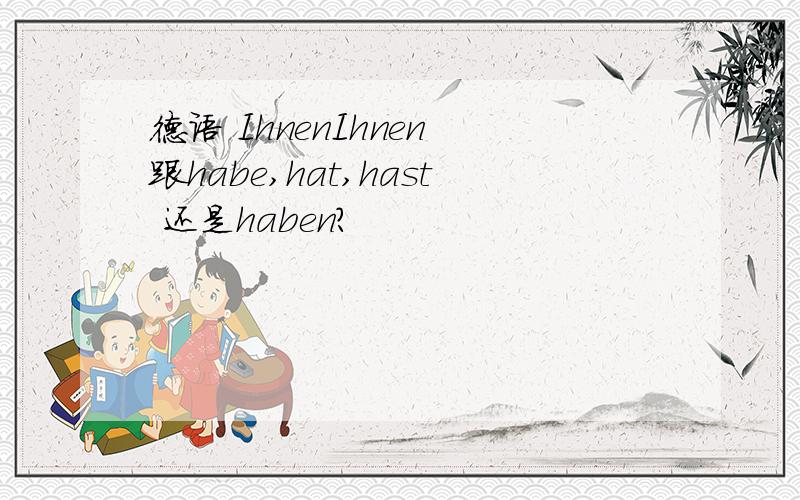 德语 IhnenIhnen 跟habe,hat,hast 还是haben?