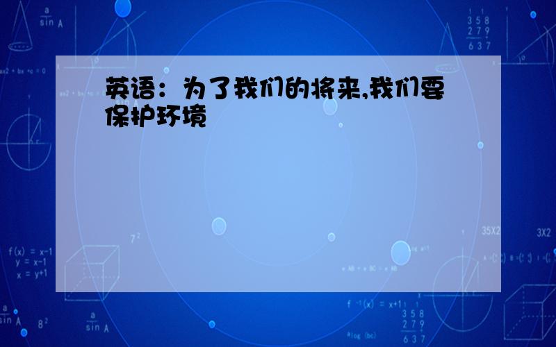 英语：为了我们的将来,我们要保护环境