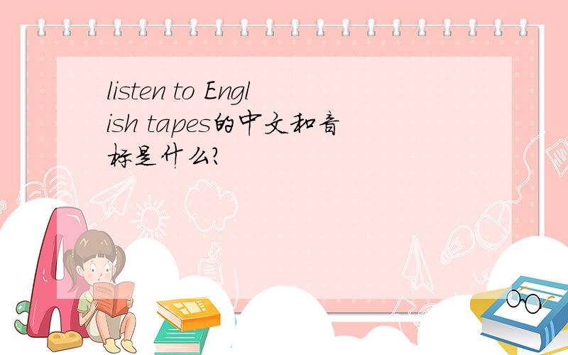 listen to English tapes的中文和音标是什么?