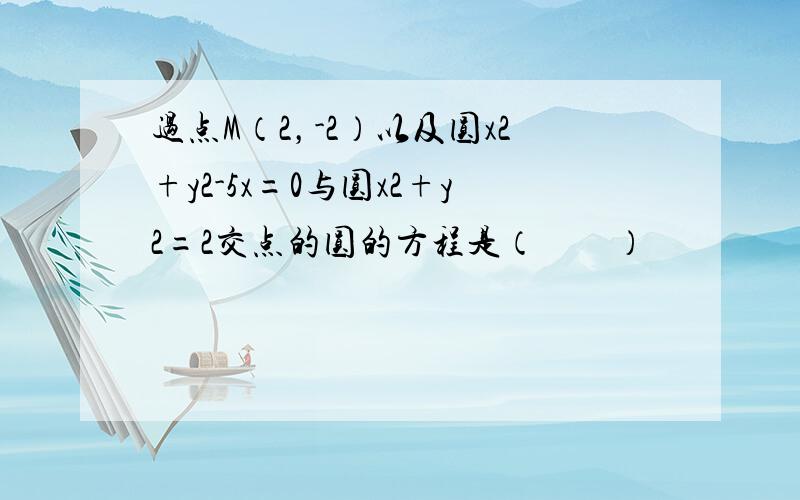 过点M（2，-2）以及圆x2+y2-5x=0与圆x2+y2=2交点的圆的方程是（　　）