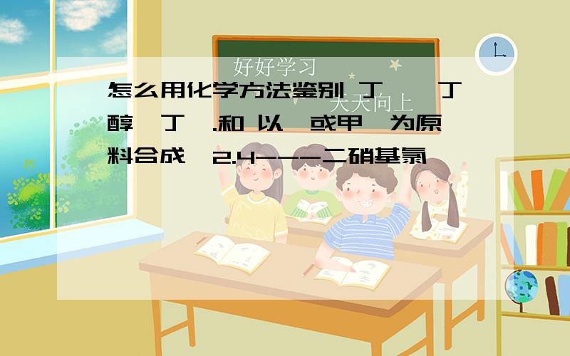 怎么用化学方法鉴别 丁醛,丁醇,丁酮.和 以苯或甲苯为原料合成,2.4---二硝基氯苯