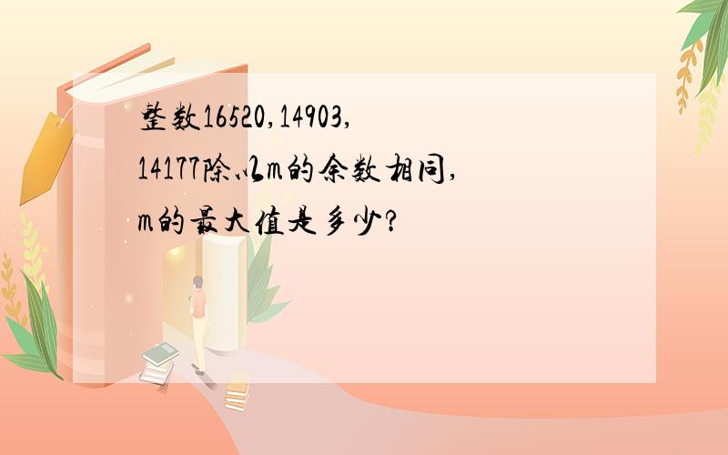 整数16520,14903,14177除以m的余数相同,m的最大值是多少?