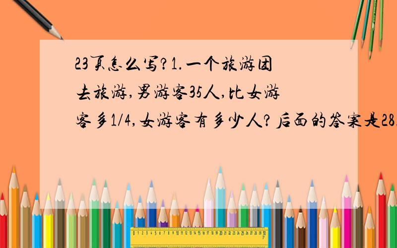 23页怎么写?1.一个旅游团去旅游,男游客35人,比女游客多1/4,女游客有多少人?后面的答案是28.2.6（1）班和6