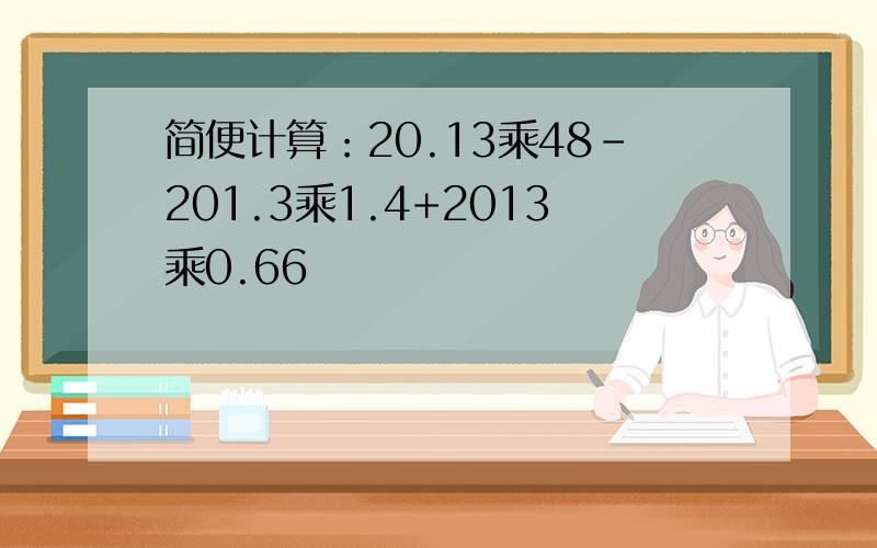 简便计算：20.13乘48-201.3乘1.4+2013乘0.66