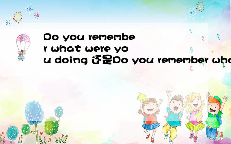 Do you remember what were you doing 还是Do you remember what y