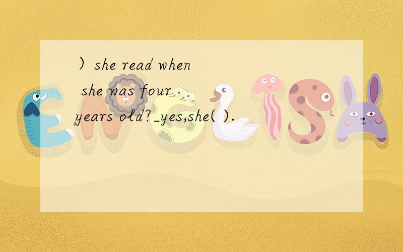 ）she read when she was four years old?_yes,she( ).