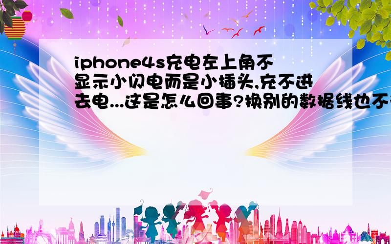 iphone4s充电左上角不显示小闪电而是小插头,充不进去电...这是怎么回事?换别的数据线也不行