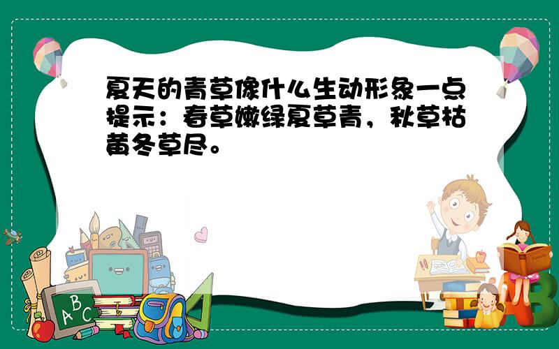 夏天的青草像什么生动形象一点提示：春草嫩绿夏草青，秋草枯黄冬草尽。