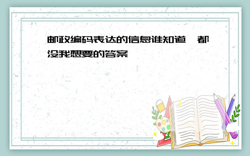 邮政编码表达的信息谁知道,都没我想要的答案,