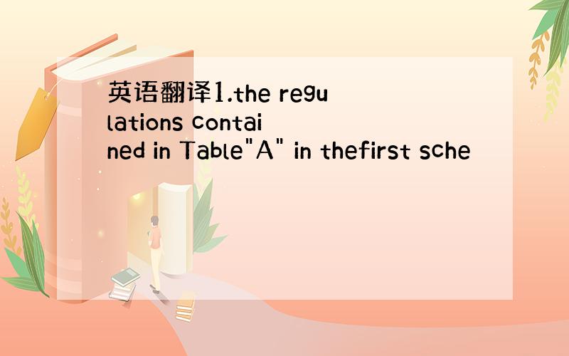 英语翻译1.the regulations contained in Table