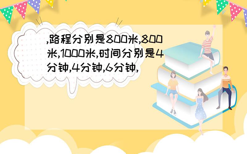 ,路程分别是800米,800米,1000米,时间分别是4分钟,4分钟,6分钟,