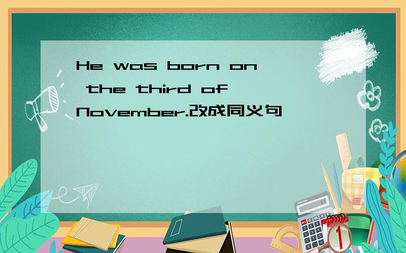 He was born on the third of November.改成同义句