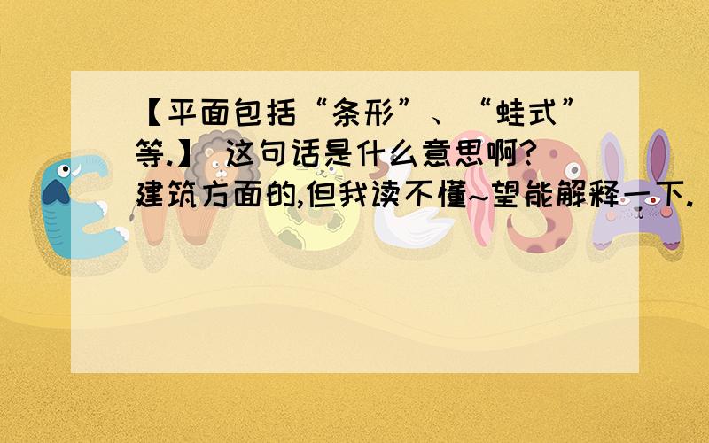 【平面包括“条形”、“蛙式”等.】 这句话是什么意思啊?建筑方面的,但我读不懂~望能解释一下.