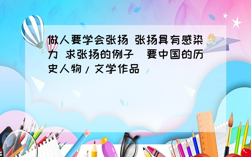 做人要学会张扬 张扬具有感染力 求张扬的例子（要中国的历史人物/文学作品）