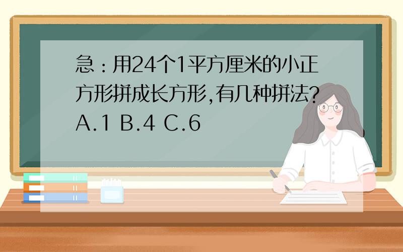 急：用24个1平方厘米的小正方形拼成长方形,有几种拼法?A.1 B.4 C.6