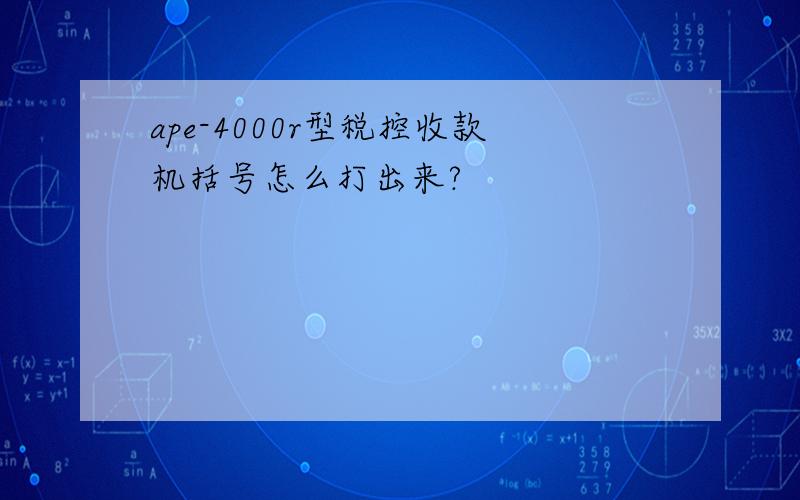 ape-4000r型税控收款机括号怎么打出来?