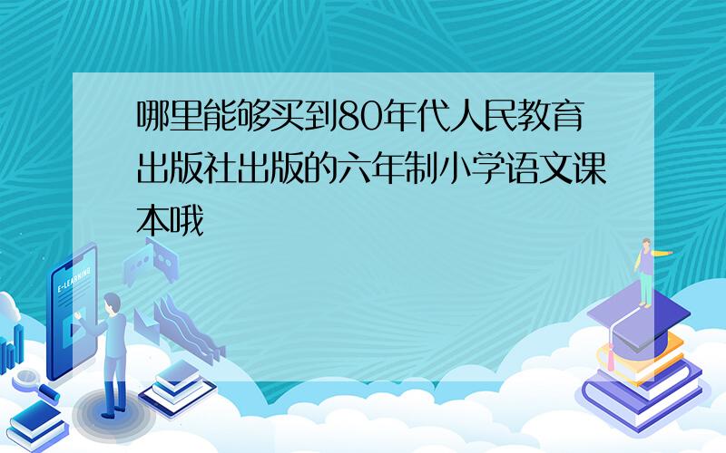 哪里能够买到80年代人民教育出版社出版的六年制小学语文课本哦