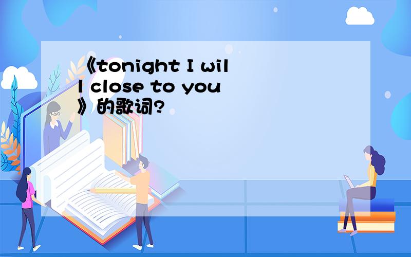 《tonight I will close to you》的歌词?