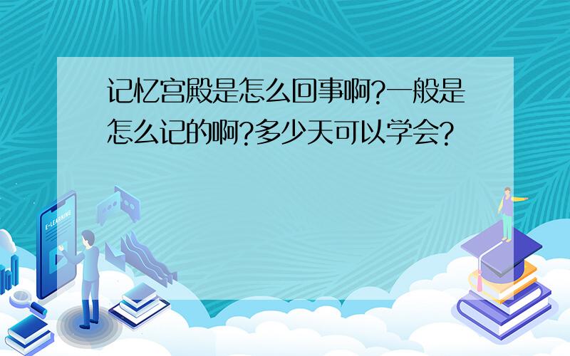 记忆宫殿是怎么回事啊?一般是怎么记的啊?多少天可以学会?