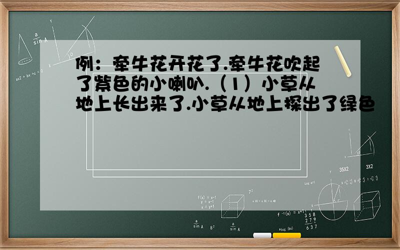例：牵牛花开花了.牵牛花吹起了紫色的小喇叭.（1）小草从地上长出来了.小草从地上探出了绿色