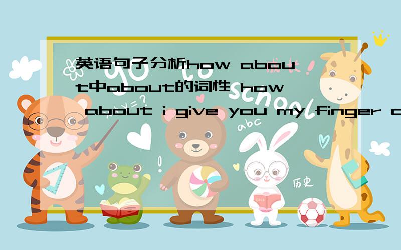 英语句子分析how about中about的词性 how about i give you my finger and