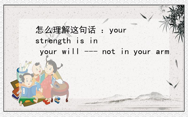 怎么理解这句话 ：your strength is in your will --- not in your arm