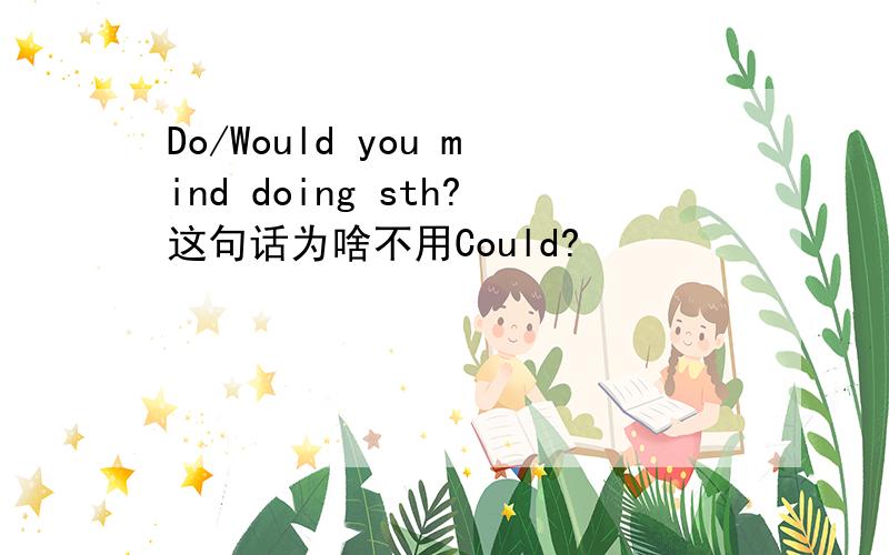 Do/Would you mind doing sth?这句话为啥不用Could?