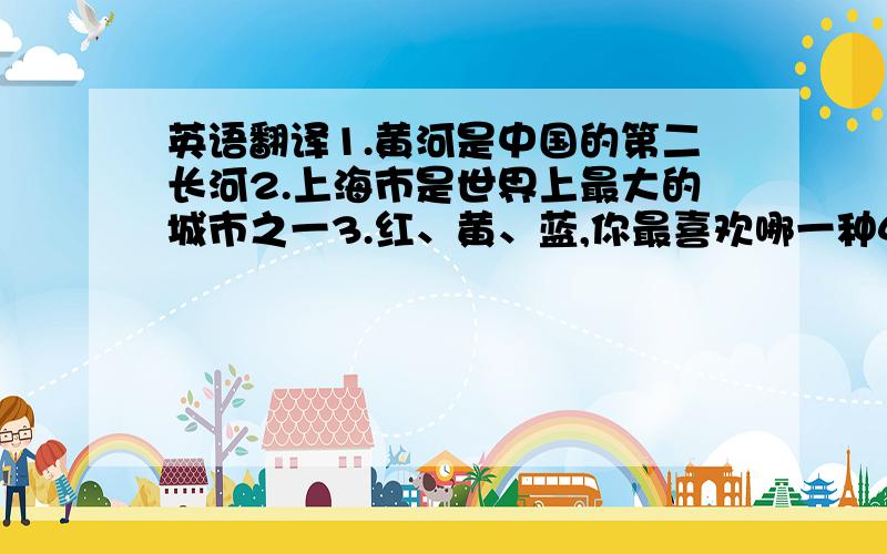 英语翻译1.黄河是中国的第二长河2.上海市是世界上最大的城市之一3.红、黄、蓝,你最喜欢哪一种4.她是两人中较高的那一个