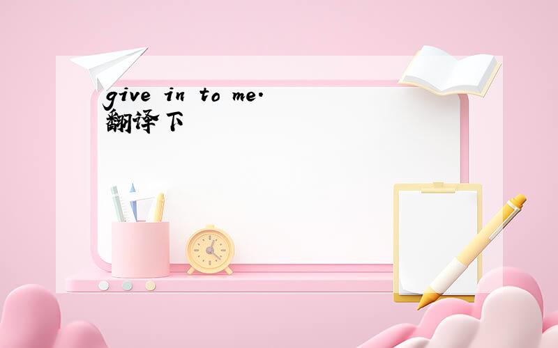 give in to me.翻译下