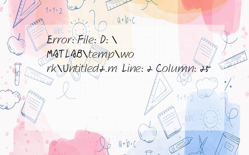 Error:File:D:\MATLAB\temp\work\Untitled2.m Line:2 Column:25