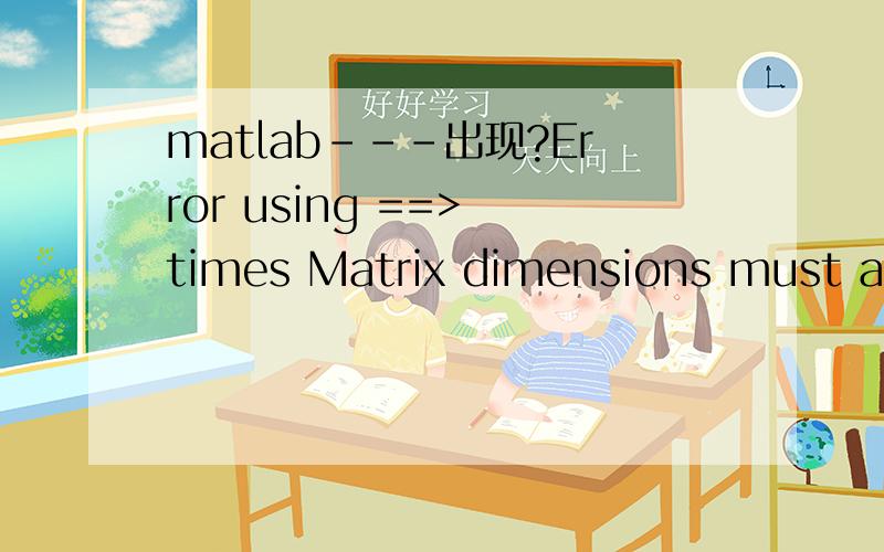 matlab---出现?Error using ==> times Matrix dimensions must agr