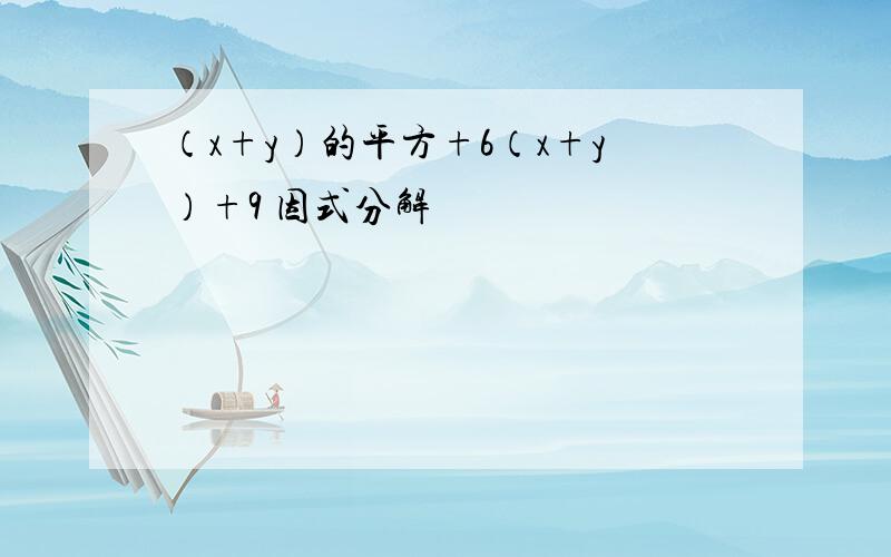 （x+y）的平方+6（x+y）+9 因式分解