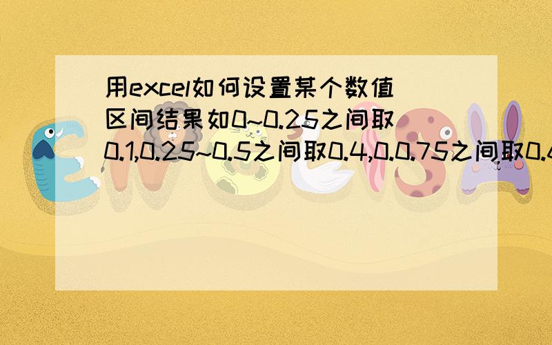 用excel如何设置某个数值区间结果如0~0.25之间取0.1,0.25~0.5之间取0.4,0.0.75之间取0.65