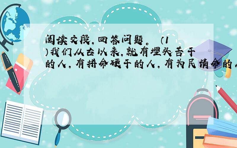 阅读文段，回答问题。　　（1）我们从古以来，就有埋头苦干的人，有拼命硬干的人，有为民请命的人，有舍身求法的人，……虽是等