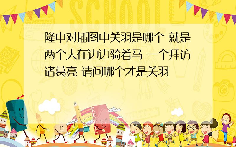 隆中对插图中关羽是哪个 就是两个人在边边骑着马 一个拜访诸葛亮 请问哪个才是关羽