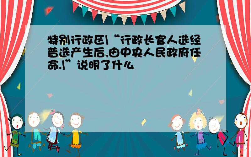 特别行政区\“行政长官人选经普选产生后,由中央人民政府任命.\”说明了什么