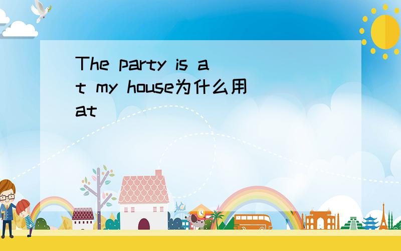 The party is at my house为什么用at