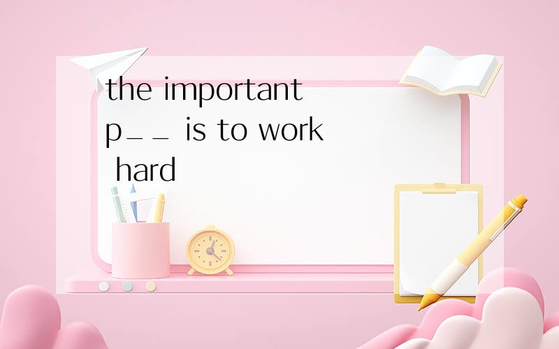 the important p__ is to work hard