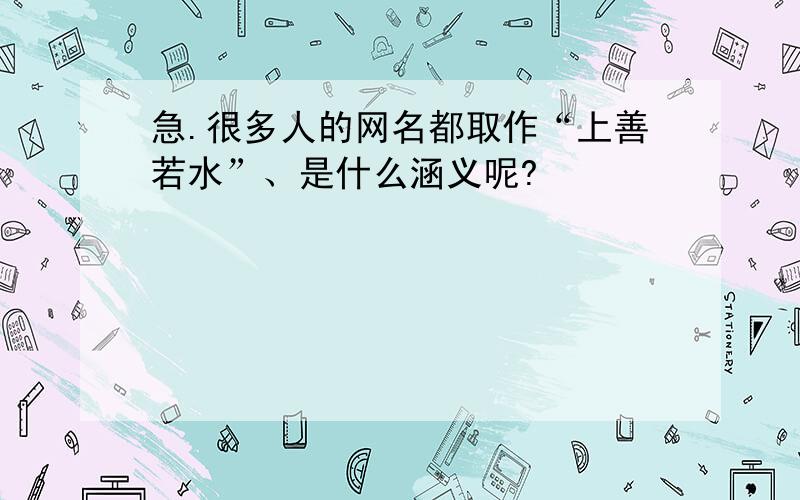 急.很多人的网名都取作“上善若水”、是什么涵义呢?