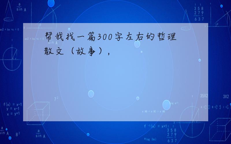 帮我找一篇300字左右的哲理散文（故事）,