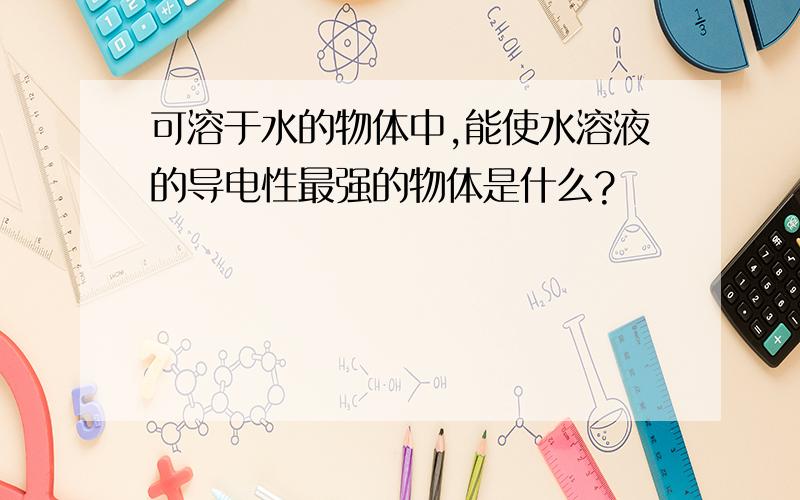 可溶于水的物体中,能使水溶液的导电性最强的物体是什么?